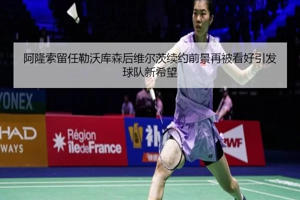 阿隆索留任勒沃库森后维尔茨续约前景再被看好引发球队新希望
